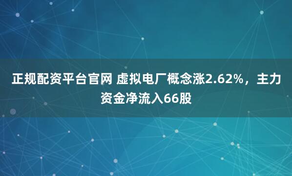 正规配资平台官网 虚拟电厂概念涨2.62%，主力资金净流入66股