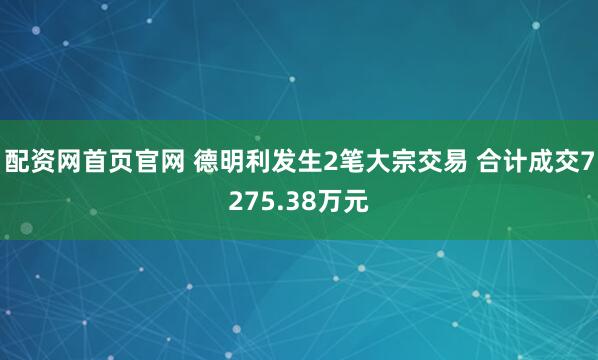 配资网首页官网 德明利发生2笔大宗交易 合计成交7275.38万元