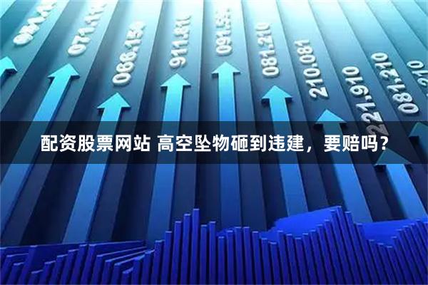配资股票网站 高空坠物砸到违建，要赔吗？