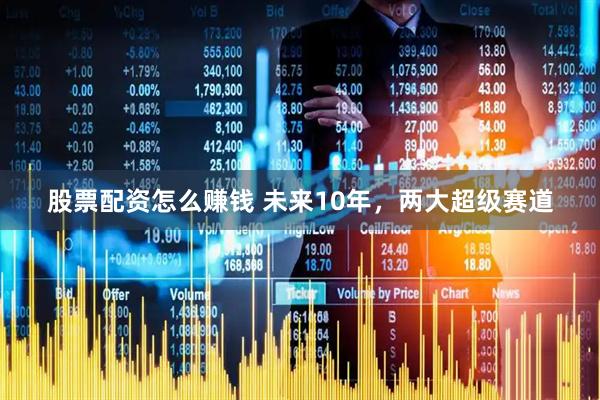 股票配资怎么赚钱 未来10年，两大超级赛道
