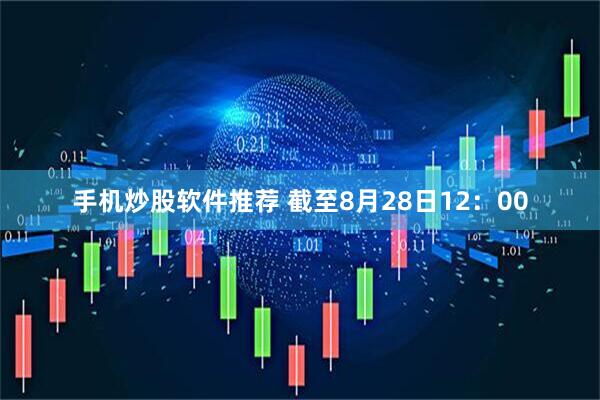 手机炒股软件推荐 截至8月28日12：00
