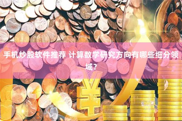 手机炒股软件推荐 计算数学研究方向有哪些细分领域？