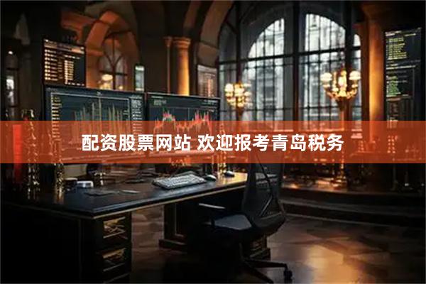 配资股票网站 欢迎报考青岛税务