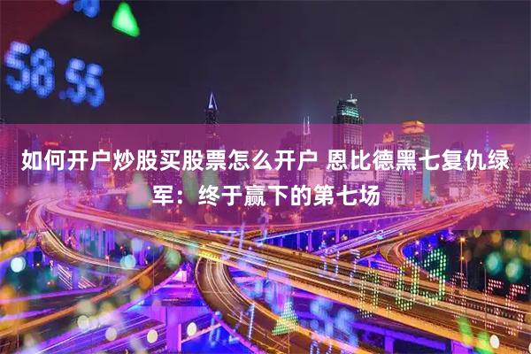 如何开户炒股买股票怎么开户 恩比德黑七复仇绿军：终于赢下的第七场