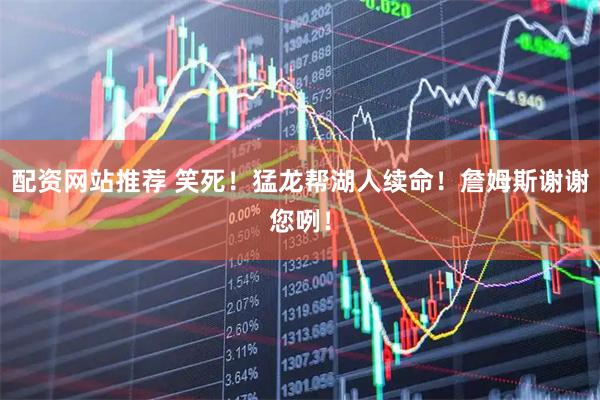 配资网站推荐 笑死！猛龙帮湖人续命！詹姆斯谢谢您咧！