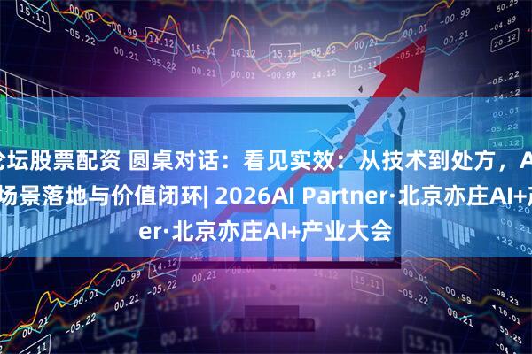 论坛股票配资 圆桌对话：看见实效：从技术到处方，AI +医疗的场景落地与价值闭环| 2026AI Partner·北京亦庄AI+产业大会